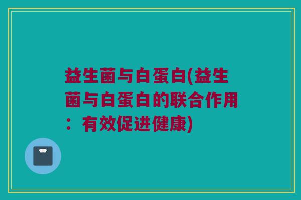 益生菌与白蛋白(益生菌与白蛋白的联合作用：有效促进健康)