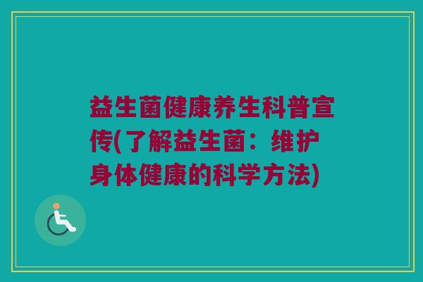 益生菌健康养生科普宣传(了解益生菌：维护身体健康的科学方法)