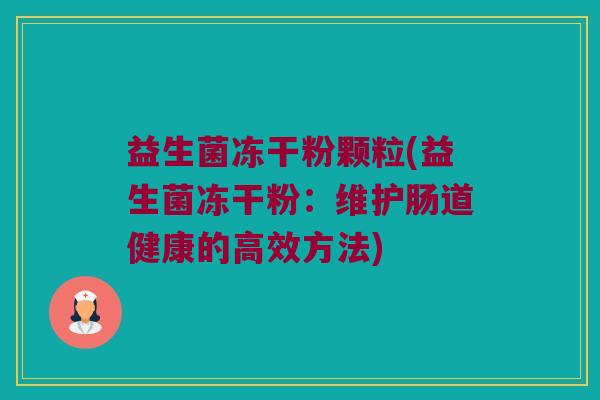 益生菌冻干粉颗粒(益生菌冻干粉：维护肠道健康的高效方法)