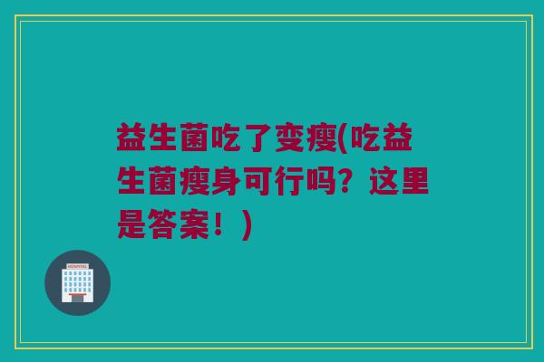 益生菌吃了变瘦(吃益生菌瘦身可行吗？这里是答案！)