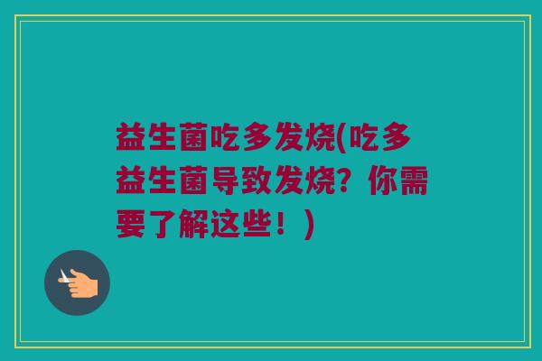 益生菌吃多发烧(吃多益生菌导致发烧？你需要了解这些！)