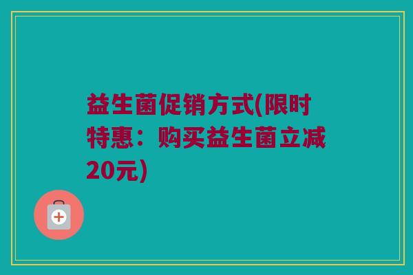益生菌促销方式(限时特惠：购买益生菌立减20元)