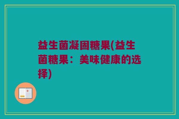 益生菌凝固糖果(益生菌糖果：美味健康的选择)