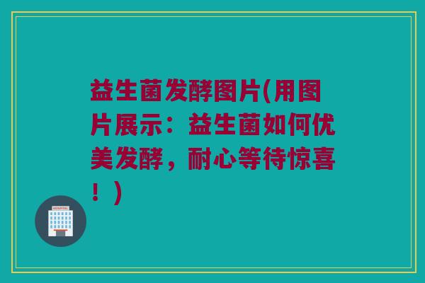 益生菌发酵图片(用图片展示：益生菌如何优美发酵，耐心等待惊喜！)