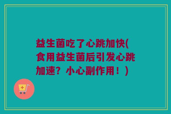 益生菌吃了心跳加快(食用益生菌后引发心跳加速？小心副作用！)