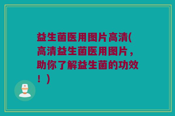 益生菌医用图片高清(高清益生菌医用图片，助你了解益生菌的功效！)