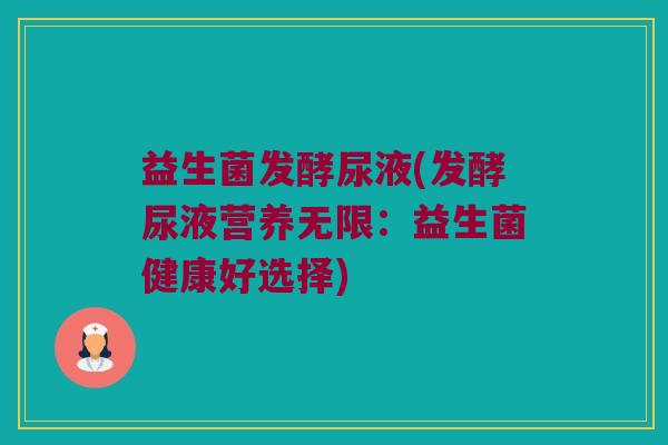 益生菌发酵尿液(发酵尿液营养无限：益生菌健康好选择)