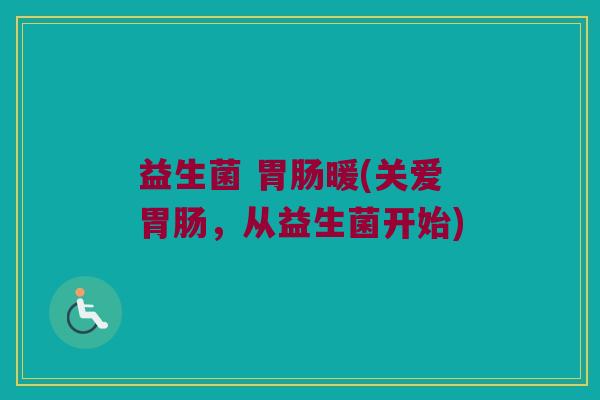 益生菌 胃肠暖(关爱胃肠，从益生菌开始)