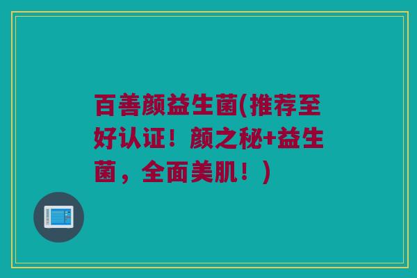 百善颜益生菌(推荐至好认证!颜之秘+益生菌,全面美肌!) 百善颜益生菌(推荐至好认证!颜之秘+益生菌,全面美肌!)