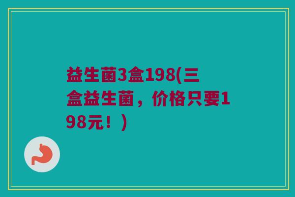 益生菌3盒198(三盒益生菌，价格只要198元！)