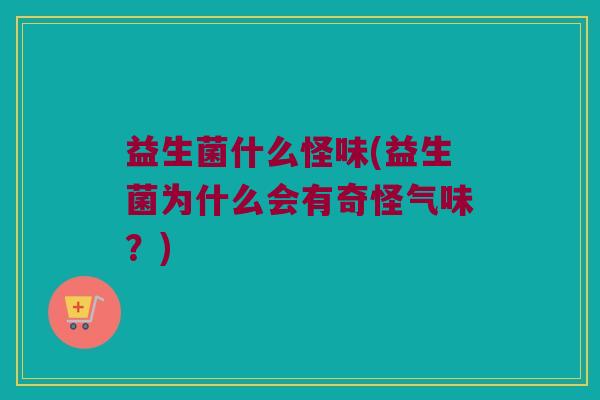 益生菌什么怪味(益生菌为什么会有奇怪气味？)