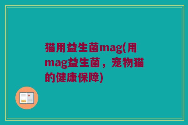 猫用益生菌mag(用mag益生菌，宠物猫的健康保障)
