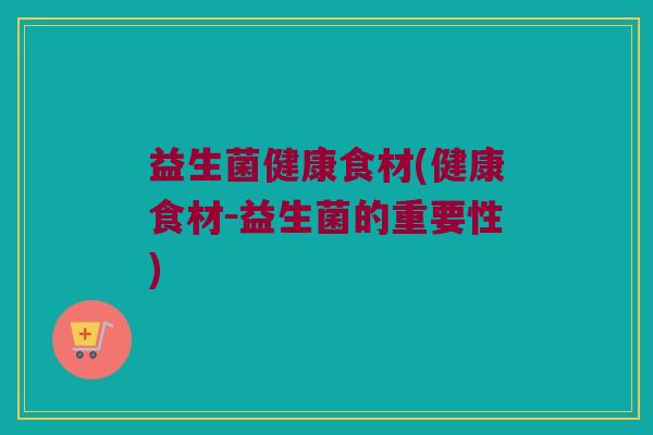 益生菌健康食材(健康食材－益生菌的重要性)