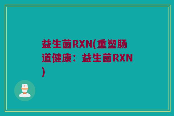 益生菌RXN(重塑肠道健康：益生菌RXN)