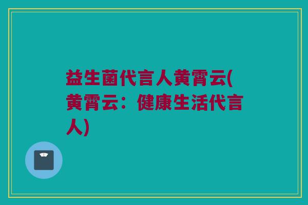 益生菌代言人黄霄云(黄霄云：健康生活代言人)