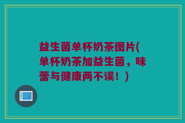 益生菌单杯奶茶图片(单杯奶茶加益生菌，味蕾与健康两不误！)