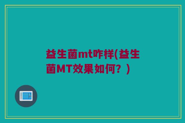 益生菌mt咋样(益生菌MT效果如何？)