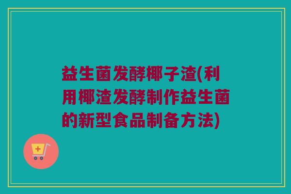 益生菌发酵椰子渣(利用椰渣发酵制作益生菌的新型食品制备方法)