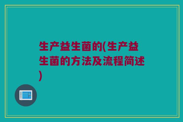 生产益生菌的(生产益生菌的方法及流程简述)