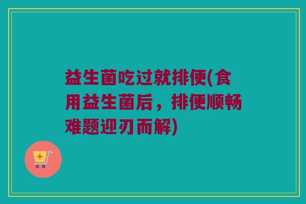 益生菌吃过就排便(食用益生菌后，排便顺畅难题迎刃而解)