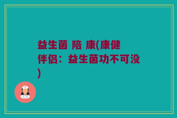 益生菌 陪 康(康健伴侣：益生菌功不可没)