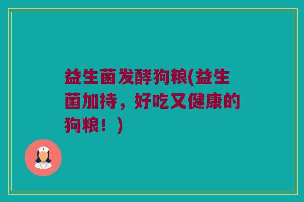 益生菌发酵狗粮(益生菌加持，好吃又健康的狗粮！)