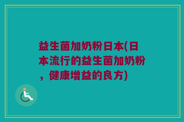 益生菌加奶粉日本(日本流行的益生菌加奶粉，健康增益的良方)