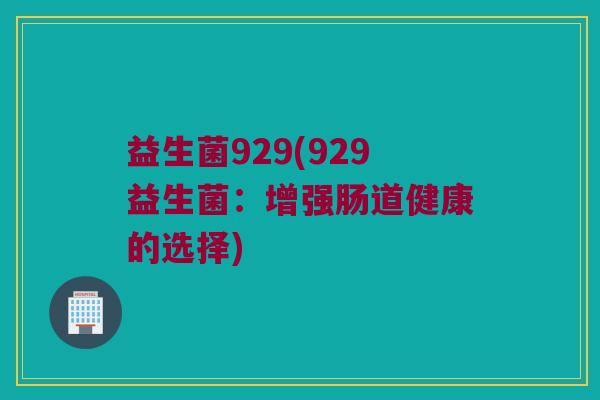 益生菌929(929益生菌：增强肠道健康的选择)