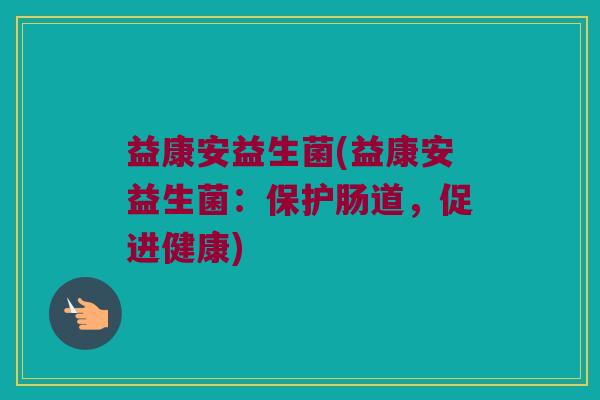 益康安益生菌(益康安益生菌：保护肠道，促进健康)