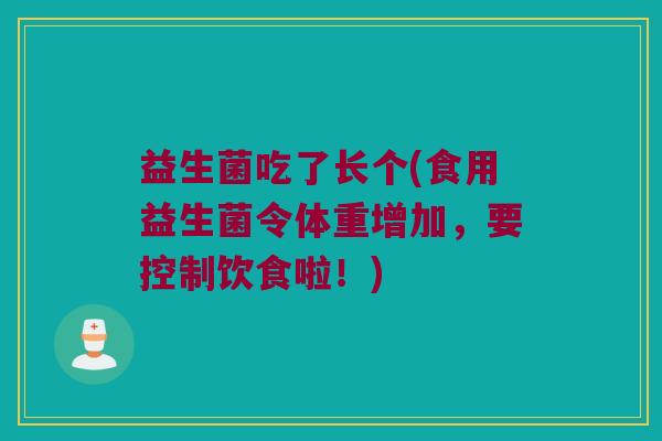 益生菌吃了长个(食用益生菌令体重增加，要控制饮食啦！)