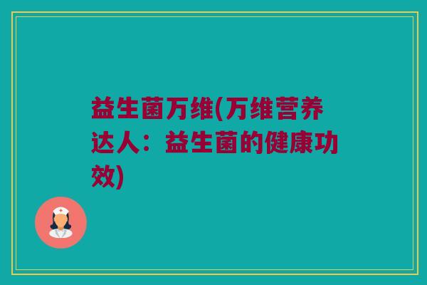 益生菌万维(万维营养达人：益生菌的健康功效)