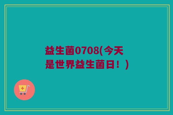 益生菌0708(今天是世界益生菌日！)