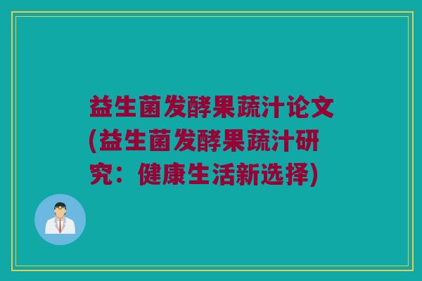益生菌发酵果蔬汁论文(益生菌发酵果蔬汁研究：健康生活新选择)