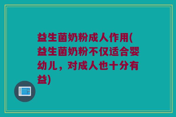 益生菌奶粉成人作用(益生菌奶粉不仅适合婴幼儿，对成人也十分有益)
