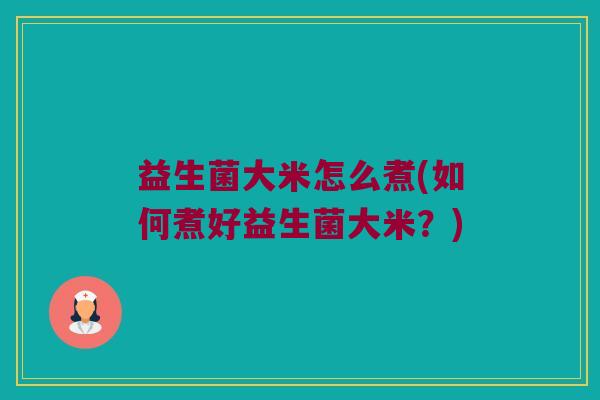 益生菌大米怎么煮(如何煮好益生菌大米？)