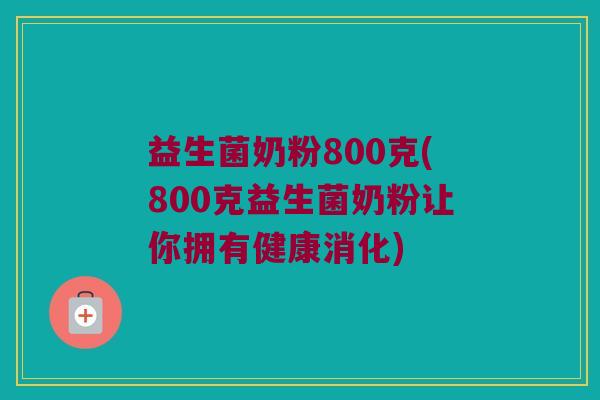 益生菌奶粉800克(800克益生菌奶粉让你拥有健康消化)