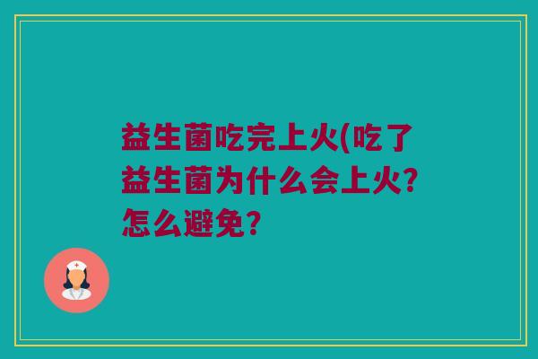 益生菌吃完上火(吃了益生菌为什么会上火？怎么避免？