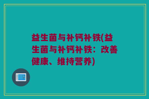 益生菌与补钙补铁(益生菌与补钙补铁：改善健康、维持营养)