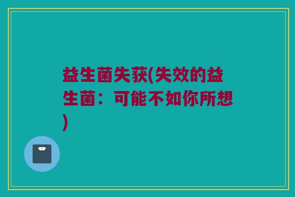 益生菌失获(失效的益生菌：可能不如你所想)