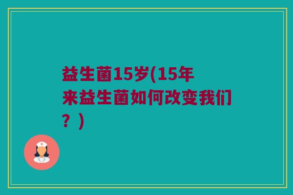 益生菌15岁(15年来益生菌如何改变我们？)