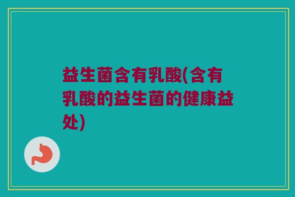益生菌含有乳酸(含有乳酸的益生菌的健康益处)