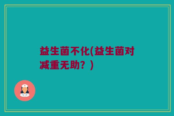 益生菌不化(益生菌对减重无助？)
