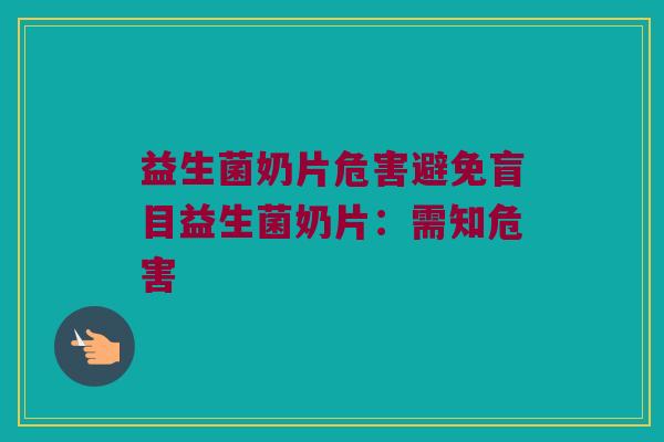 益生菌奶片危害避免盲目益生菌奶片:需知危害 益生菌奶片危害避免盲目益生菌奶片:需知危害