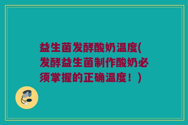 益生菌发酵酸奶温度(发酵益生菌制作酸奶必须掌握的正确温度！)