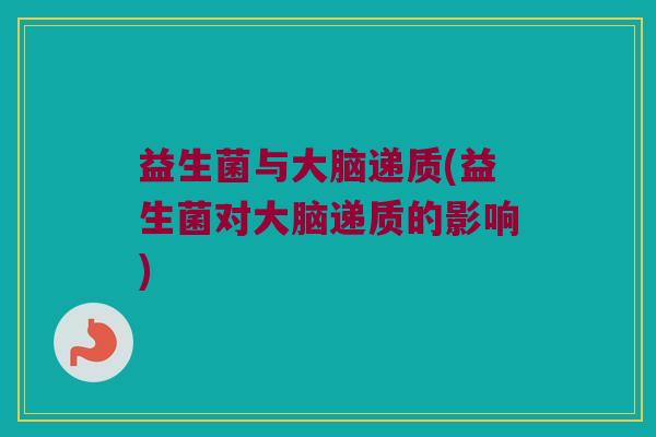 益生菌与大脑递质(益生菌对大脑递质的影响)
