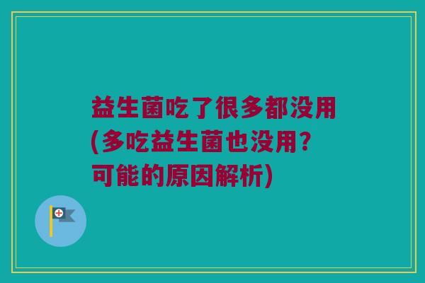 益生菌吃了很多都没用(多吃益生菌也没用？可能的原因解析)