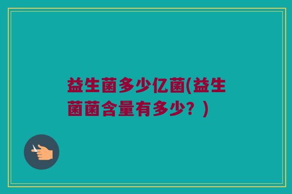 益生菌多少亿菌(益生菌菌含量有多少？)