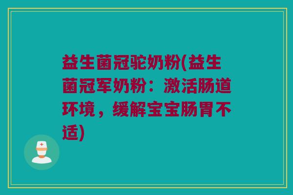 益生菌冠驼奶粉(益生菌冠军奶粉：激活肠道环境，缓解宝宝肠胃不适)
