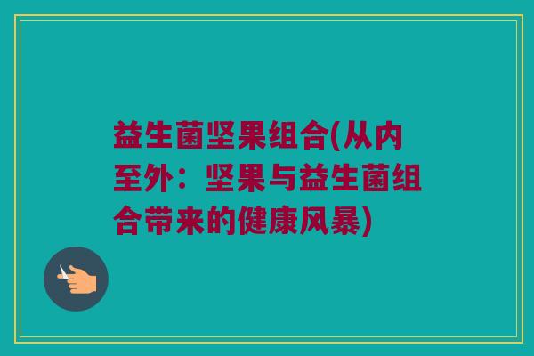 益生菌坚果组合(从内至外：坚果与益生菌组合带来的健康风暴)