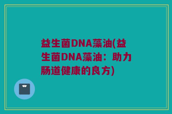 益生菌DNA藻油(益生菌DNA藻油：助力肠道健康的良方)